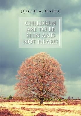 Children Are To Be Seen and Not Heard by Fisher, Judith A.