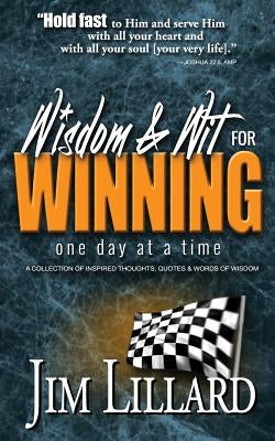 Wisdom & Wit for Winning (One Day at a Time): A Collection of Inspired Thoughts, Quotes & Words Of Wisdom By Jim Lillard by Lillard, Jim