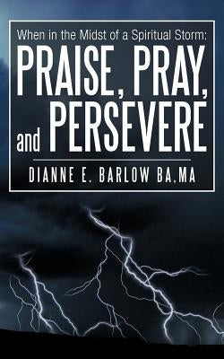 When in the Midst of a Spiritual Storm: Praise, Pray, and Persevere by Barlow Ba Ma, Dianne E.
