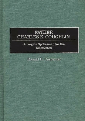 Father Charles E. Coughlin: Surrogate Spokesman for the Disaffected by Carpenter, Ronald H.