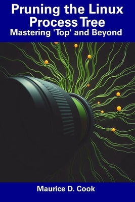 Pruning the Linux Process Tree: Mastering 'Top' and Beyond by Cook, Maurice D.