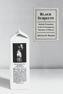 Black Subjects: Identity Formation in the Contemporary Narrative of Slavery by Keizer, Arlene