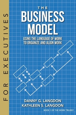 The Business Model: Using the Language of Work to Organize and Align Work by Langdon, Danny G.