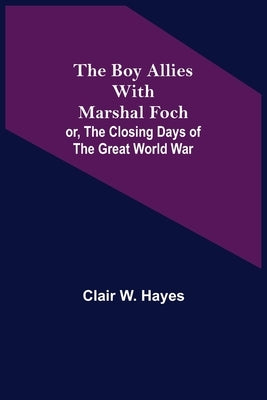 The Boy Allies with Marshal Foch; or, The Closing Days of the Great World War by W. Hayes, Clair