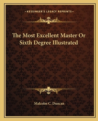 The Most Excellent Master or Sixth Degree Illustrated by Duncan, Malcolm C.