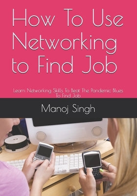 How To Use Networking to Find Job by Singh, Manoj Kumar