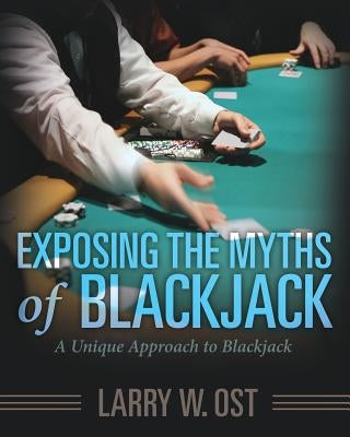 Exposing the Myths of Blackjack: A Unique Approach to Blackjack by Ost, Larry W.