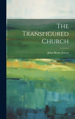 The Transfigured Church by Jowett, John Henry