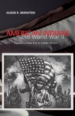 American Indians and World War II: Toward a New Era in Indian Affairs by Bernstein, Alison R.