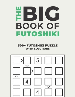 The Big Book of Futoshiki: Over 300+ Puzzles & Solutions to Challenge Your Brain by Seriality, Logicality