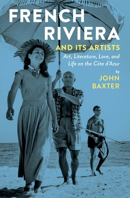 French Riviera and Its Artists: Art, Literature, Love, and Life on the Côte d'Azur by Baxter, John