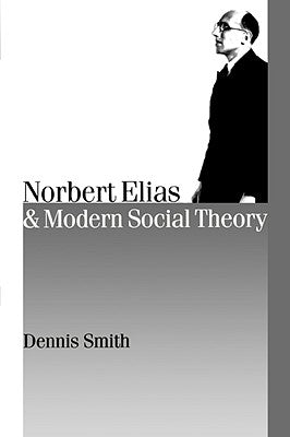 Norbert Elias and Modern Social Theory by Smith, Dennis