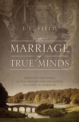 The Marriage of True Minds: Experience the World of 18th Century England during the Reign of George III. by Field, L. L.