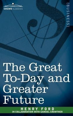 The Great To-Day and Greater Future by Ford, Henry