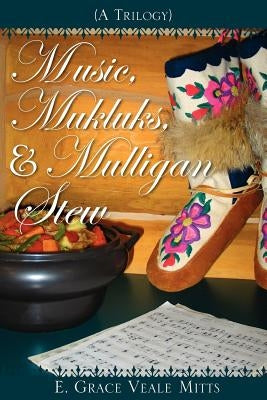 Music, Mukluks & Mulligan Stew by Mitts, E. Grace Veale