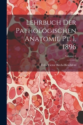 Lehrbuch der Pathologischen Anatomie pt. 1, 1896; Volume 1 by Birch-Hirschfeld, Felix Victor