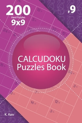 Calcudoku - 200 Hard Puzzles 9x9 (Volume 9) by Ken, K.