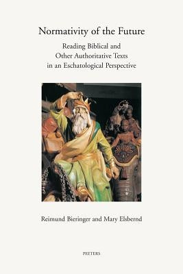 Normativity of the Future: Reading Biblical and Other Authorative Texts in an Eschatological Perspective by Bieringer, R.