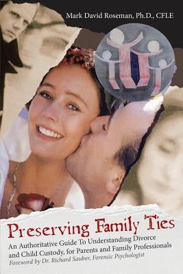Preserving Family Ties: An Authoritative Guide to Understanding Divorce and Child Custody, for Parents and Family Professionals by Roseman Cfle, Mark David