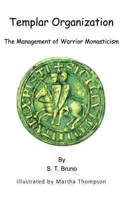 Templar Organization: The Management of Warrior Monasticism by Bruno, S. T.