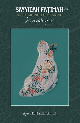 Sayyidah Fatimah (as): An Exemplar for Mankind by Amuli, Ayatullah Jawadi