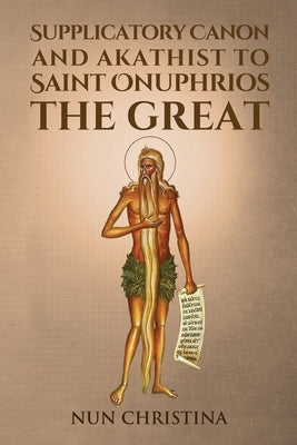 Supplicatory Canon and Akathist to Saint Onuphrios the Great by Christina, Nun