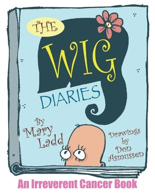 The Wig Diaries: An Irreverent Cancer Book by Ladd, Mary