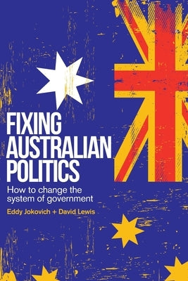 Fixing Australian Politics: How to change the system of government by Jokovich, Eddy