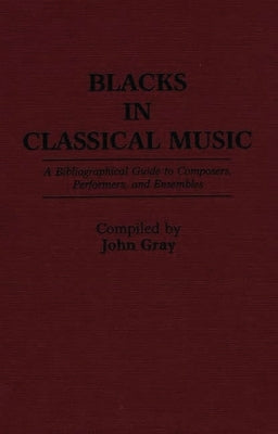 Blacks in Classical Music: A Bibliographical Guide to Composers, Performers, and Ensembles by Gray, John