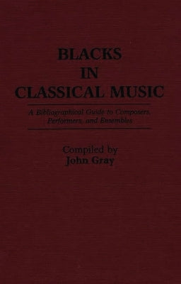 Blacks in Classical Music: A Bibliographical Guide to Composers, Performers, and Ensembles by Gray, John