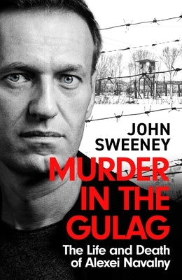 Murder in the Gulag: The Life and Death of Alexei Navalny by Sweeney, John