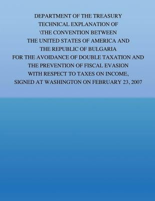 Department of the Treasury Technical Explanation of the Convention Between the Government of the United States of America and the Republic of Bulgaria by United States Government