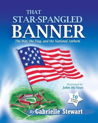 That Star-Spangled Banner: The War, the Flag and the National Anthem by Stewart, Gabrielle