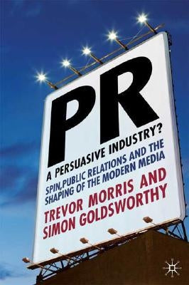Pr- A Persuasive Industry?: Spin, Public Relations and the Shaping of the Modern Media by Morris, T.