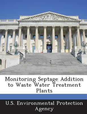 Monitoring Septage Addition to Waste Water Treatment Plants by U S Environmental Protection Agency