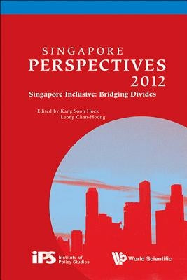 Singapore Perspectives 2012 - Singapore Inclusive: Bridging Divides by Kang, Soon Hock