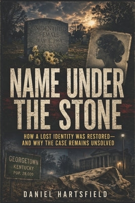 Name Under the Stone: How a Lost Identity Was Restored-and Why the Case Remains Unsolved by Hartsfield, Daniel