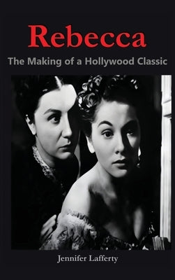 Rebecca - The Making of a Hollywood Classic by Lafferty, Jennifer