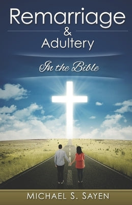 Remarriage & Adultery: In the Bible by Sayen, Michael S.