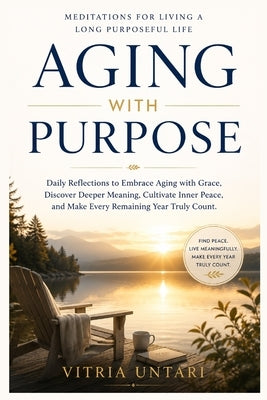Aging with Purpose: Meditations for Living a Long Purposeful Life: Daily Reflections to Embrace Aging with Grace, Discover Deeper Meaning, Cultivate I by Publishing, Kingswell Media
