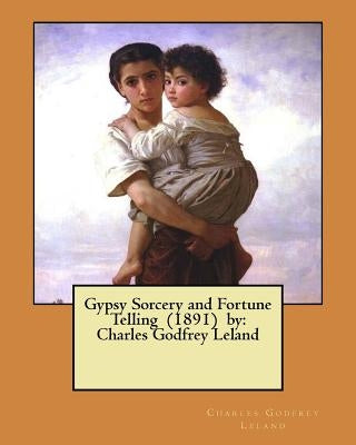 Gypsy Sorcery and Fortune Telling (1891) by: Charles Godfrey Leland by Leland, Charles Godfrey