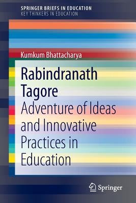 Rabindranath Tagore: Adventure of Ideas and Innovative Practices in Education by Bhattacharya, Kumkum