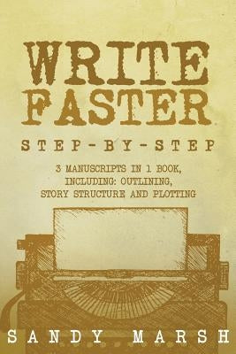 Write Faster: Step-by-Step - 3 Manuscripts in 1 Book - Essential Speed Writing, Fast Writing and Smart Writing Tricks Any Writer Can by Marsh, Sandy