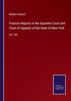 Practice Reports in the Supreme Court and Court of Appeals of the State of New-York: Vol. XXI by Howard, Nathan