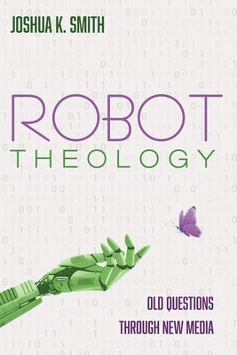 Robot Theology by Smith, Joshua K.
