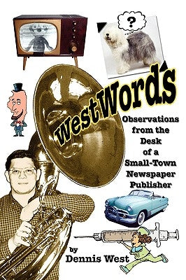 WestWords: Observations from the Desk of a Small-Town Newspaper Publisher by West, Dennis