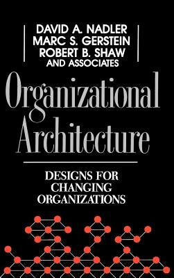 Organizational Architecture: Designs for Changing Organizations by Nadler, David a.