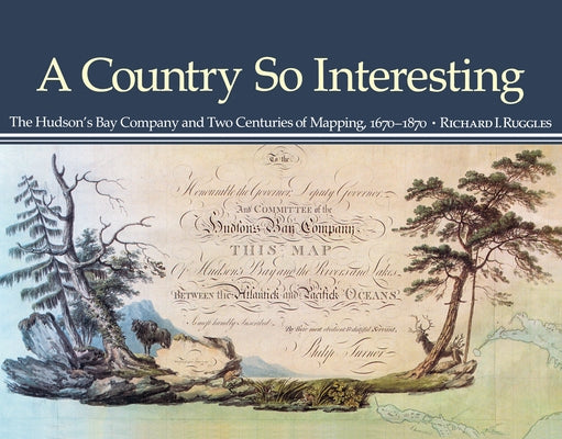 A Country So Interesting: The Hudson's Bay Company and Two Centuries of Mapping, 1670-1870 by Ruggles, Richard I.