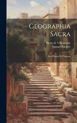 Geographia Sacra: Seu Phaleg Et Chanaan by Bochart, Samuel