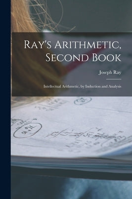Ray's Arithmetic, Second Book: Intellectual Arithmetic, by Induction and Analysis by Ray, Joseph